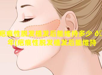 疤痕性脱发植发后能维持多少 🦟 年(疤痕性脱发植发后能维持 💐 多少年寿命)